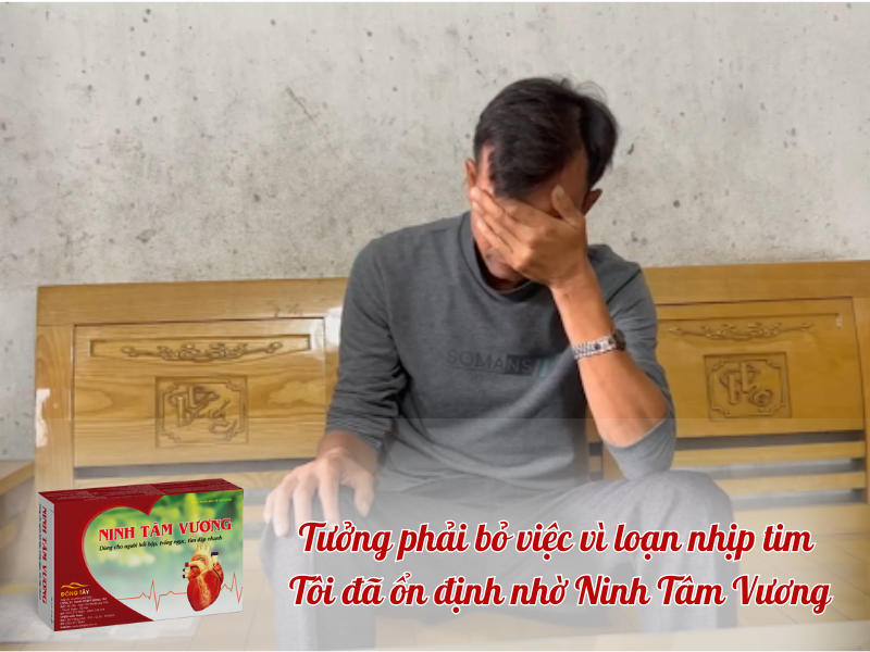 Tưởng phải bỏ việc vì loạn nhịp tim, tôi đã ổn định nhờ Ninh Tâm Vương