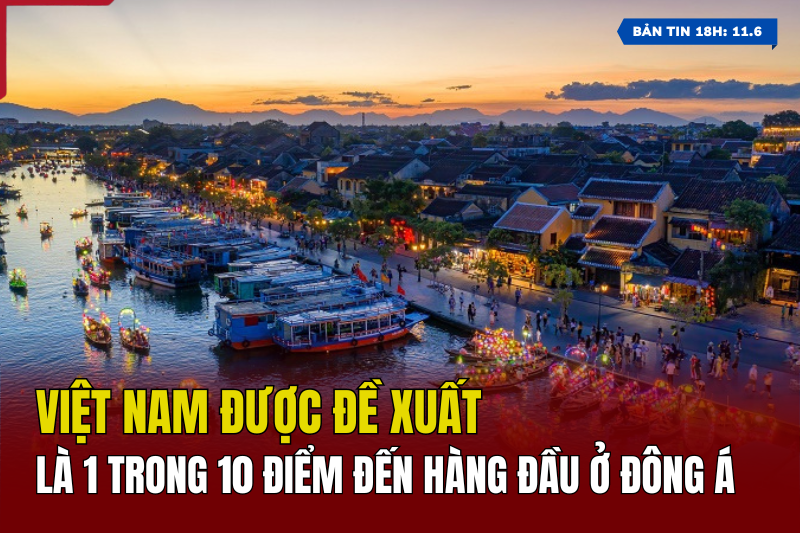 [Bản tin 18h] Việt Nam được đề xuất là 1 trong 10 điểm đến hàng đầu ở Đông Á