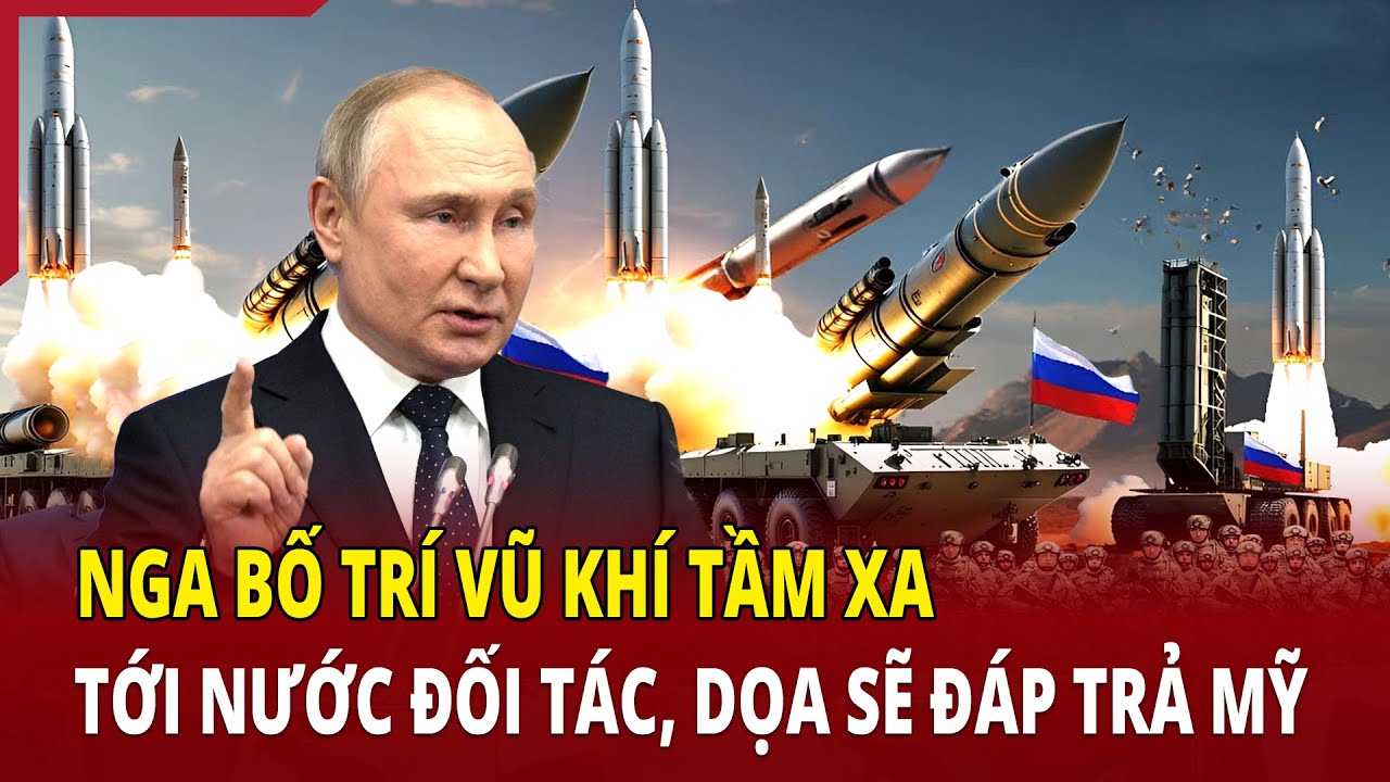 Thế giới toàn cảnh 20/6: Nga bố trí vũ khí tầm xa tới nước đối tác, dọa sẽ đáp trả Mỹ