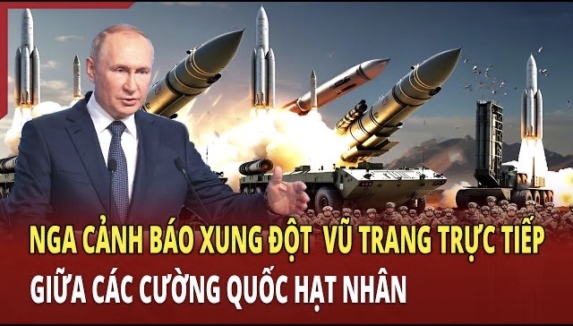 Nga cảnh báo xung đột vũ trang trực tiếp giữa các cường quốc hạt nhân