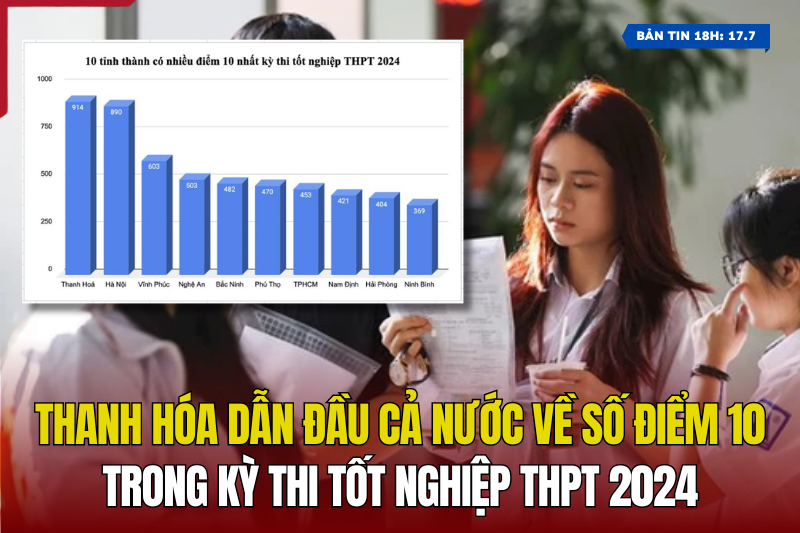 [Bản tin 18h] Thanh Hóa dẫn đầu cả nước về số điểm 10 trong Kỳ thi Tốt nghiệp THPT 2024