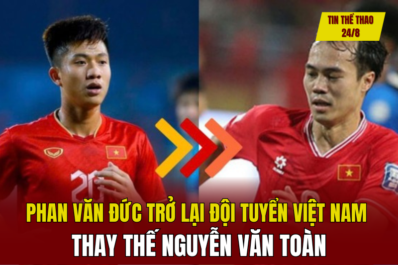 Tin thể thao 24/8: Phan Văn Đức trở lại đội tuyển Việt Nam thay thế Nguyễn Văn Toàn