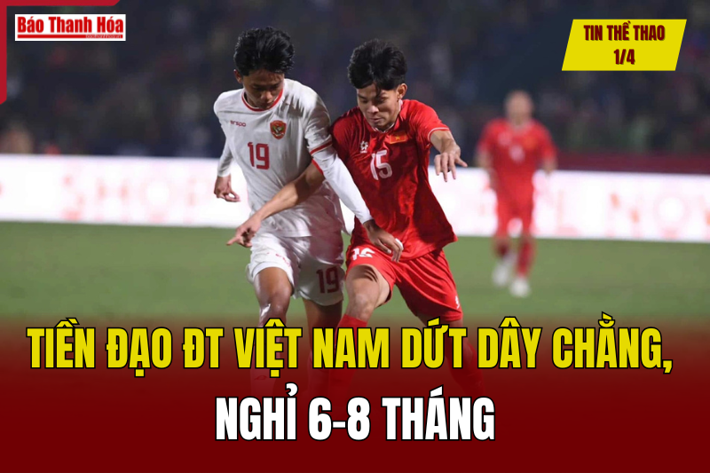 Tin thể thao 1/4: Tiền đạo ĐT Việt Nam dứt dây chằng, nghỉ 6-8 tháng