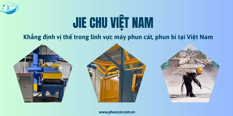 JIE CHU Việt Nam khẳng định vị thế trong lĩnh vực máy phun cát, phun bi tại Việt Nam