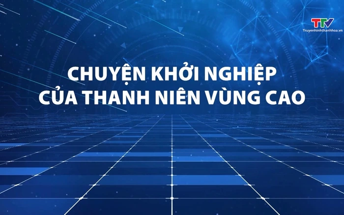 Phóng sự: Chuyện khởi nghiệp của thanh niên vùng cao