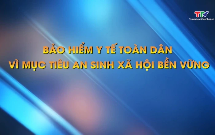 Phóng sự: Bảo hiểm y tế toàn dân vì mục tiêu an sinh xã hội bền vững